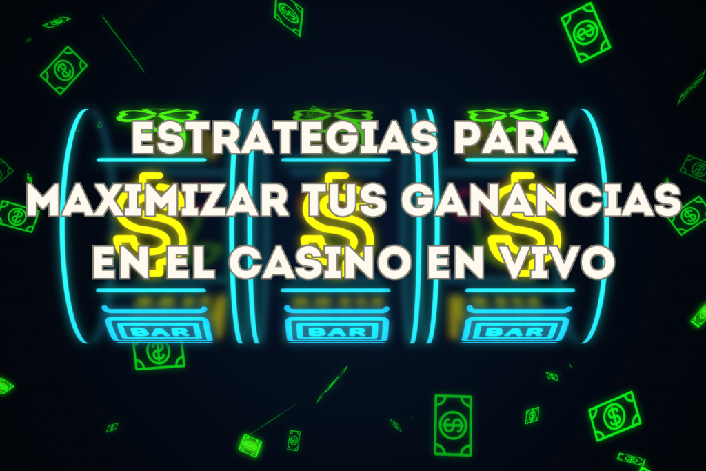 Estrategias para Maximizar tus Ganancias en el Casino en Vivo